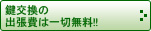 鍵交換の出張費は一切無料!!