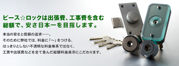 ピース☆ロックは出張費、工事費を含む総額表示で、安さにこだわります。 ピース☆ロックは出張費、工事費を含む総額表示で、安さにこだわります。
