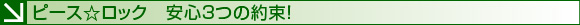 ピース☆ロック　安心3つの約束！